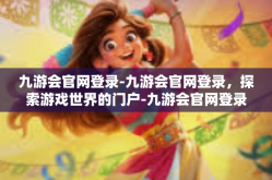 九游会官网登录-九游会官网登录，探索游戏世界的门户-九游会官网登录