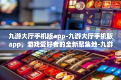 九游大厅手机版app-九游大厅手机版app，游戏爱好者的全新聚集地-九游大厅手机版app