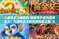 九游风之大陆官网-踏破青天成为闯关主人！九游风之大陆官网探险之旅-九游风之大陆官网