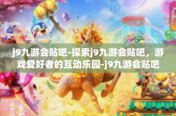 j9九游会贴吧-探索j9九游会贴吧，游戏爱好者的互动乐园-j9九游会贴吧