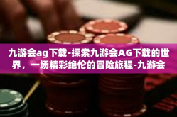 九游会ag下载-探索九游会AG下载的世界，一场精彩绝伦的冒险旅程-九游会ag下载