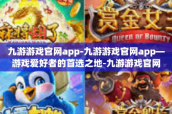 九游游戏官网app-九游游戏官网app—游戏爱好者的首选之地-九游游戏官网app