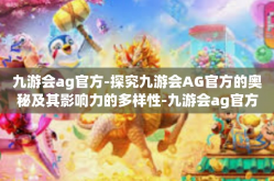 九游会ag官方-探究九游会AG官方的奥秘及其影响力的多样性-九游会ag官方