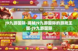 J9九游国际-揭秘J9九游国际的游戏王国-J9九游国际