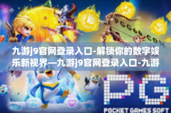 九游j9官网登录入口-解锁你的数字娱乐新视界—九游j9官网登录入口-九游j9官网登录入口