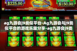 ag九游会j9类似平台-Ag九游会与J9类似平台的游戏乐趣分享-ag九游会j9类似平台
