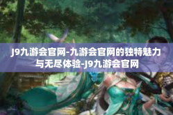 J9九游会官网-九游会官网的独特魅力与无尽体验-J9九游会官网