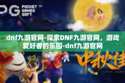 dnf九游官网-探索DNF九游官网，游戏爱好者的乐园-dnf九游官网
