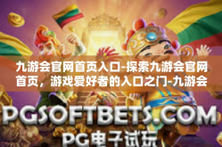 九游会官网首页入口-探索九游会官网首页，游戏爱好者的入口之门-九游会官网首页入口