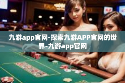 九游app官网-探索九游APP官网的世界-九游app官网