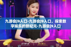 九游会j9入口-九游会J9入口，探索数字娱乐的新纪元-九游会j9入口