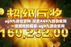 ag9九游会官网-探索AG9九游会官网，一场游戏的盛宴-ag9九游会官网
