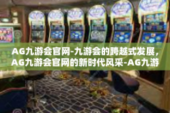 AG九游会官网-九游会的跨越式发展，AG九游会官网的新时代风采-AG九游会官网
