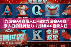 九游会AG登录入口-探索九游会AG登录入口的独特魅力-九游会AG登录入口