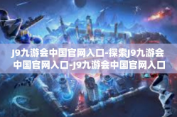 J9九游会中国官网入口-探索J9九游会中国官网入口-J9九游会中国官网入口