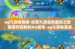 ag九游会登录-探索九游会的游戏之旅，登录开启新的AG篇章-ag九游会登录