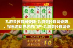 九游会j9官网登陆-九游会J9官网登陆，探索游戏世界的门户-九游会j9官网登陆