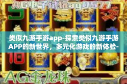 类似九游手游app-探索类似九游手游APP的新世界，多元化游戏的新体验-类似九游手游app