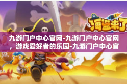 九游门户中心官网-九游门户中心官网，游戏爱好者的乐园-九游门户中心官网