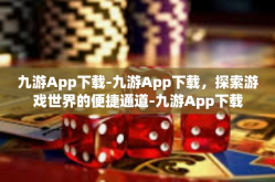 九游App下载-九游App下载，探索游戏世界的便捷通道-九游App下载