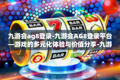 九游会ag8登录-九游会AG8登录平台—游戏的多元化体验与价值分享-九游会ag8登录