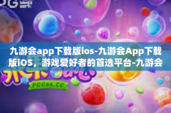九游会app下载版ios-九游会App下载版iOS，游戏爱好者的首选平台-九游会app下载版ios