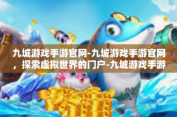 九城游戏手游官网-九城游戏手游官网，探索虚拟世界的门户-九城游戏手游官网