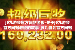j9九游会官方网站老板-关于J9九游会官方网站老板的故事-j9九游会官方网站老板