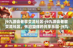 j9九游会老歌交流社区-J9九游会老歌交流社区，怀旧旋律的共享乐园-j9九游会老歌交流社区