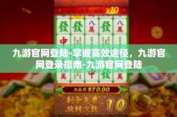 九游官网登陆-掌握高效途径，九游官网登录指南-九游官网登陆
