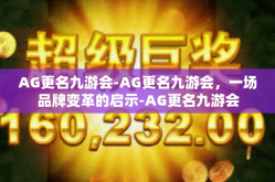 AG更名九游会-AG更名九游会，一场品牌变革的启示-AG更名九游会