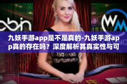 九妖手游app是不是真的-九妖手游app真的存在吗？深度解析其真实性与可信度-九妖手游app是不是真的