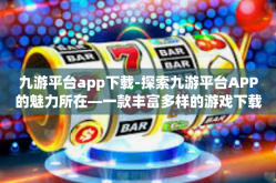 九游平台app下载-探索九游平台APP的魅力所在—一款丰富多样的游戏下载平台-九游平台app下载