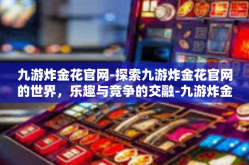 九游炸金花官网-探索九游炸金花官网的世界，乐趣与竞争的交融-九游炸金花官网