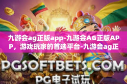 九游会ag正版app-九游会AG正版APP，游戏玩家的首选平台-九游会ag正版app