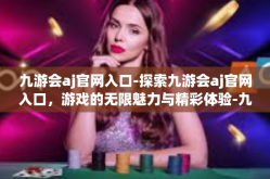 九游会aj官网入口-探索九游会aj官网入口，游戏的无限魅力与精彩体验-九游会aj官网入口