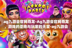 ag九游会官网尊龙-Ag九游会官网尊龙，游戏的圣地与玩家的天堂-ag九游会官网尊龙