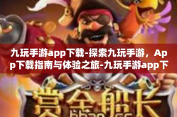 九玩手游app下载-探索九玩手游，App下载指南与体验之旅-九玩手游app下载