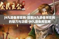 j9九游备用官网-探索j9九游备用官网的魅力与功能-j9九游备用官网
