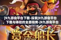 j9九游会平台下载-探索j9九游会平台，下载与体验的全面指南-j9九游会平台下载