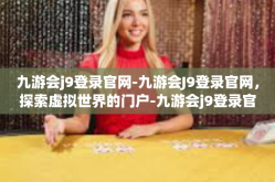 九游会j9登录官网-九游会J9登录官网，探索虚拟世界的门户-九游会j9登录官网