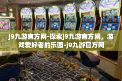 j9九游官方网-探索j9九游官方网，游戏爱好者的乐园-j9九游官方网