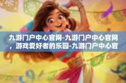 九游门户中心官网-九游门户中心官网，游戏爱好者的乐园-九游门户中心官网