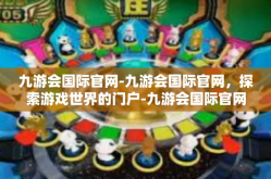 九游会国际官网-九游会国际官网，探索游戏世界的门户-九游会国际官网