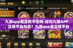 九游app是正规平台吗-探究九游APP，正规平台与否？九游app是正规平台吗