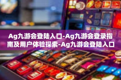 Ag九游会登陆入口-Ag九游会登录指南及用户体验探索-Ag九游会登陆入口