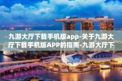 九游大厅下载手机版app-关于九游大厅下载手机版APP的指南-九游大厅下载手机版app