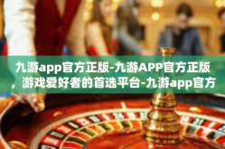九游app官方正版-九游APP官方正版，游戏爱好者的首选平台-九游app官方正版