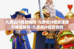 九游会J9提款快吗-九游会J9提款速度与体验解析-九游会J9提款快吗