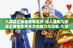 九游霸王捕鱼官网首页-深入理解九游霸王捕鱼官网首页的魅力与功能-九游霸王捕鱼官网首页